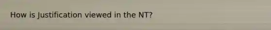 How is Justification viewed in the NT?