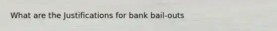 What are the Justifications for bank bail-outs