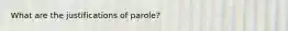 What are the justifications of parole?