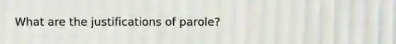 What are the justifications of parole?