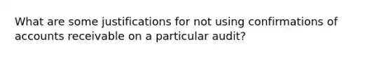 What are some justifications for not using confirmations of accounts receivable on a particular audit?