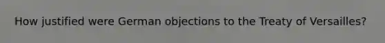 How justified were German objections to the Treaty of Versailles?