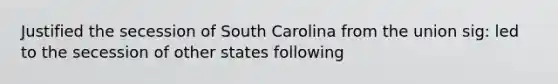 Justified the secession of South Carolina from the union sig: led to the secession of other states following