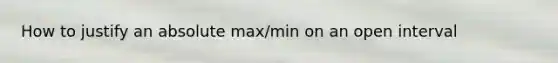 How to justify an absolute max/min on an open interval