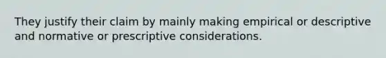 They justify their claim by mainly making empirical or descriptive and normative or prescriptive considerations.