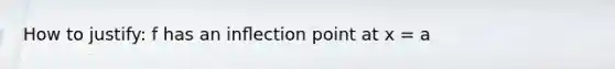 How to justify: f has an inﬂection point at x = a