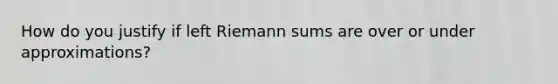 How do you justify if left Riemann sums are over or under approximations?