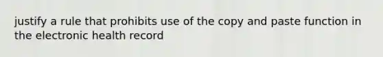 justify a rule that prohibits use of the copy and paste function in the electronic health record