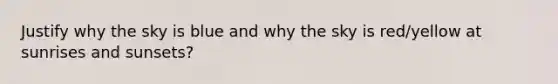 Justify why the sky is blue and why the sky is red/yellow at sunrises and sunsets?