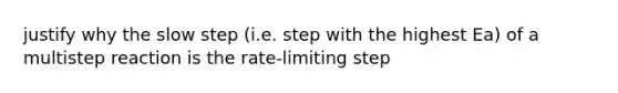 justify why the slow step (i.e. step with the highest Ea) of a multistep reaction is the rate-limiting step