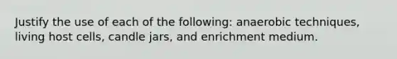 Justify the use of each of the following: anaerobic techniques, living host cells, candle jars, and enrichment medium.