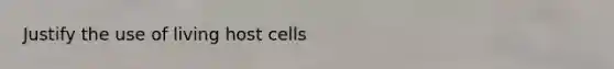 Justify the use of living host cells