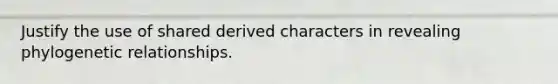 Justify the use of shared derived characters in revealing phylogenetic relationships.