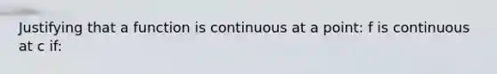 Justifying that a function is continuous at a point: f is continuous at c if: