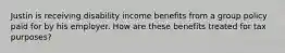 Justin is receiving disability income benefits from a group policy paid for by his employer. How are these benefits treated for tax purposes?