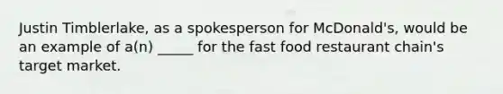 Justin Timblerlake, as a spokesperson for McDonald's, would be an example of a(n) _____ for the fast food restaurant chain's target market.