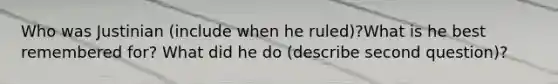 Who was Justinian (include when he ruled)?What is he best remembered for? What did he do (describe second question)?