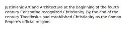 Justinianic Art and Architecture at the beginning of the fourth century Constatine recognized Christianity. By the end of the century Theodosius had established Christianity as the Roman Empire's official religion.