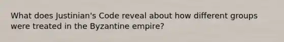 What does Justinian's Code reveal about how different groups were treated in the Byzantine empire?