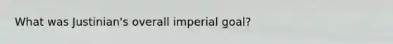 What was Justinian's overall imperial goal?