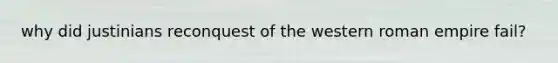 why did justinians reconquest of the western roman empire fail?