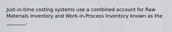 Just-in-time costing systems use a combined account for Raw Materials Inventory and Work-in-Process Inventory known as the ________.