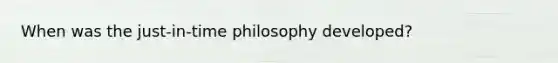 When was the just-in-time philosophy developed?