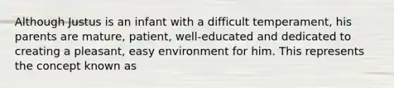 Although Justus is an infant with a difficult temperament, his parents are mature, patient, well-educated and dedicated to creating a pleasant, easy environment for him. This represents the concept known as