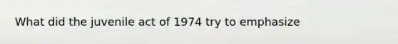 What did the juvenile act of 1974 try to emphasize