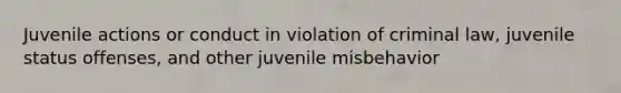 Juvenile actions or conduct in violation of criminal law, juvenile status offenses, and other juvenile misbehavior