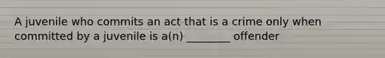 A juvenile who commits an act that is a crime only when committed by a juvenile is a(n) ________ offender