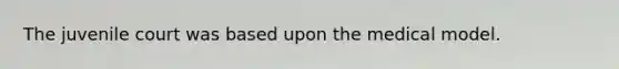 The juvenile court was based upon the medical model.