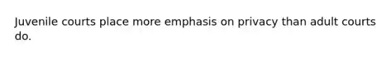 Juvenile courts place more emphasis on privacy than adult courts do.