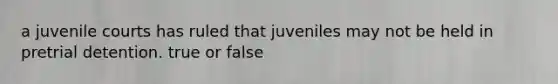 a juvenile courts has ruled that juveniles may not be held in pretrial detention. true or false