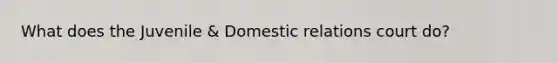 What does the Juvenile & Domestic relations court do?