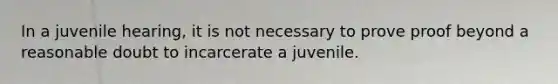 In a juvenile hearing, it is not necessary to prove proof beyond a reasonable doubt to incarcerate a juvenile.