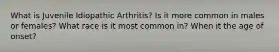 What is Juvenile Idiopathic Arthritis? Is it more common in males or females? What race is it most common in? When it the age of onset?