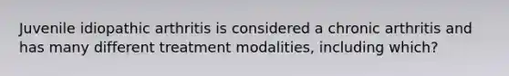 Juvenile idiopathic arthritis is considered a chronic arthritis and has many different treatment modalities, including which?