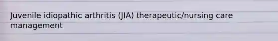 Juvenile idiopathic arthritis (JIA) therapeutic/nursing care management