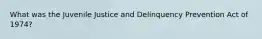 What was the Juvenile Justice and Delinquency Prevention Act of 1974?