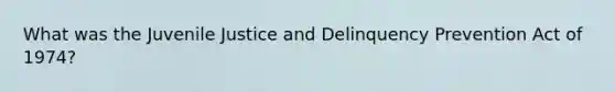 What was the Juvenile Justice and Delinquency Prevention Act of 1974?