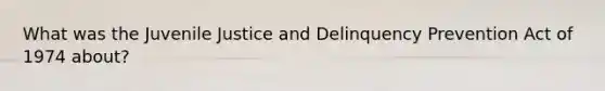 What was the Juvenile Justice and Delinquency Prevention Act of 1974 about?