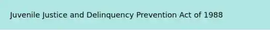 Juvenile Justice and Delinquency Prevention Act of 1988