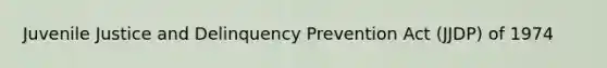 Juvenile Justice and Delinquency Prevention Act (JJDP) of 1974