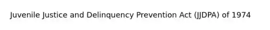 Juvenile Justice and Delinquency Prevention Act (JJDPA) of 1974