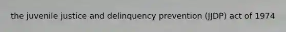 the juvenile justice and delinquency prevention (JJDP) act of 1974