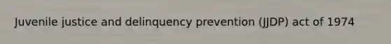 Juvenile justice and delinquency prevention (JJDP) act of 1974