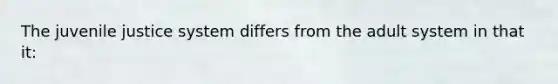 The juvenile justice system differs from the adult system in that it: