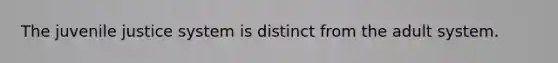 The juvenile justice system is distinct from the adult system.
