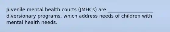 Juvenile mental health courts (JMHCs) are ___________________ diversionary programs, which address needs of children with mental health needs.